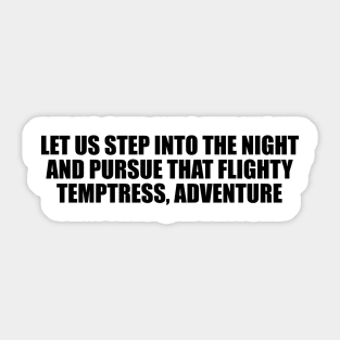 Let us step into the night and pursue that flighty temptress, adventure Sticker